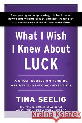 What I Wish I Knew about Luck: A Crash Course on Turning Aspirations Into Achievements