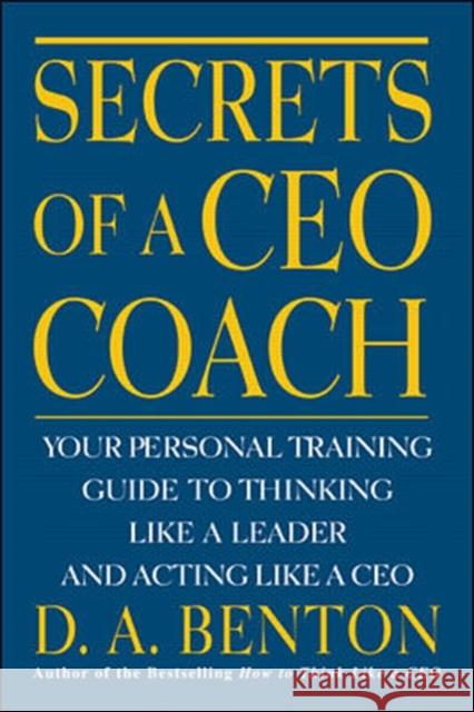 Secrets of a CEO Coach: Your Personal Training Guide to Thinking Like a Leader and Acting Like a CEO