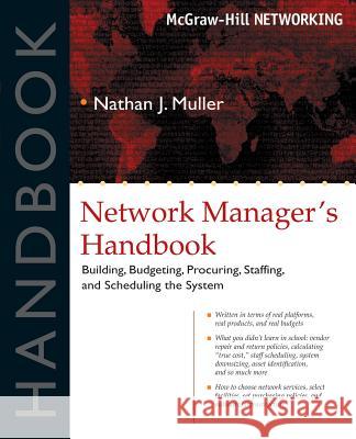 Network Manager's Handbook: Building, Budgeting, Planning, Procuring, Staffing, and Scheduling the System