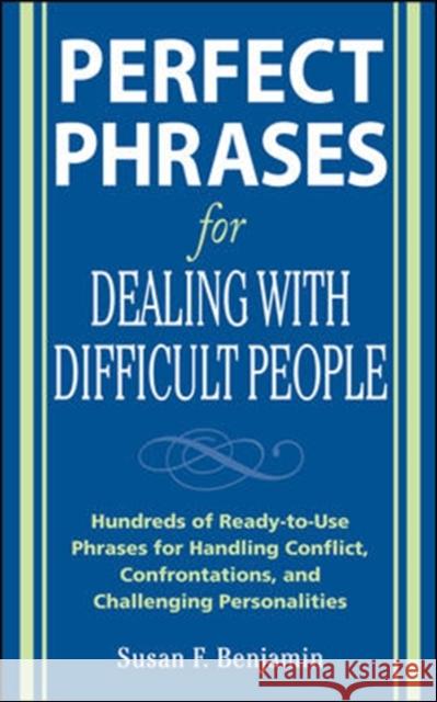 Perfect Phrases for Dealing with Difficult People: Hundreds of Ready-to-Use Phrases for Handling Conflict, Confrontations and Challenging Personalities