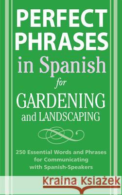 Perfect Phrases in Spanish for Gardening and Landscaping: 500 + Essential Words and Phrases for Communicating with Spanish-Speakers