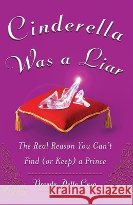 Cinderella Was a Liar: The Real Reason You Canít Find (or Keep) a Prince