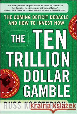 The Ten Trillion Dollar Gamble: The Coming Deficit Debacle and How to Invest Now: How Deficit Economics Will Change Our Global Financial Climate