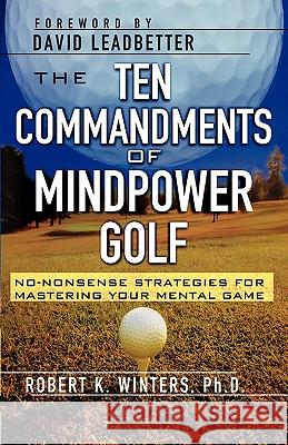 The Ten Commandments of Mindpower Golf: No-Nonsense Strategies for Mastering Your Mental Game