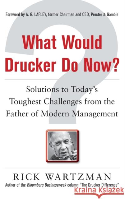 What Would Drucker Do Now?: Solutions to Today's Toughest Challenges from the Father of Modern Management