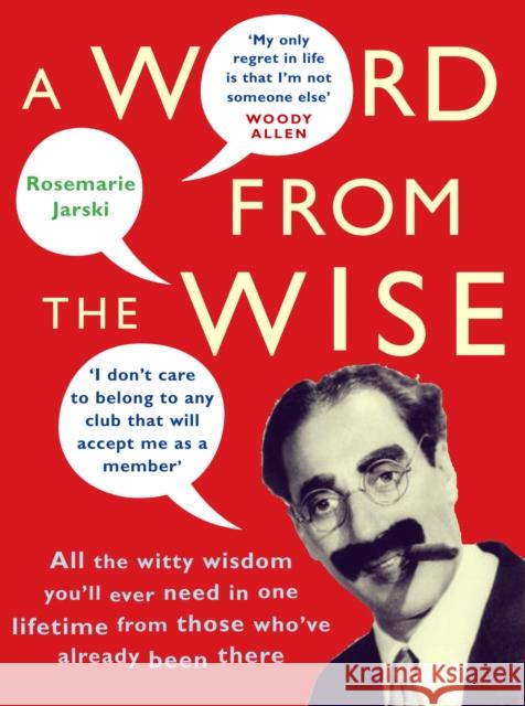 A Word From the Wise : All the witty wisdom you'll ever need in one lifetime from those who've already been there