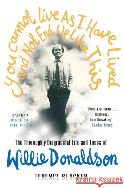 You Cannot Live As I Have Lived and Not End Up Like This : The thoroughly disgraceful life and times of Willie Donaldson