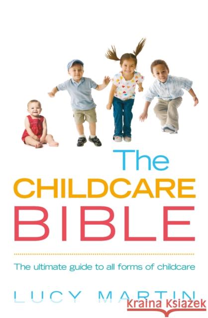 The Childcare Bible : The ultimate guide to all forms of childcare: nannies, maternity nurses, au pairs, nurseries, childminders, relatives and babysitters