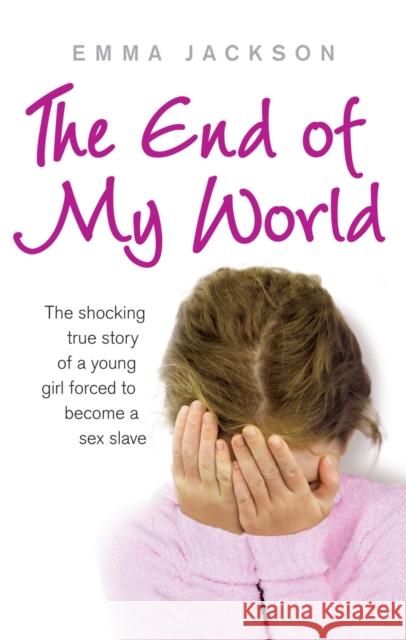 The End of My World: The Shocking True Story of a Young Girl Forced to Become a Sex Slave