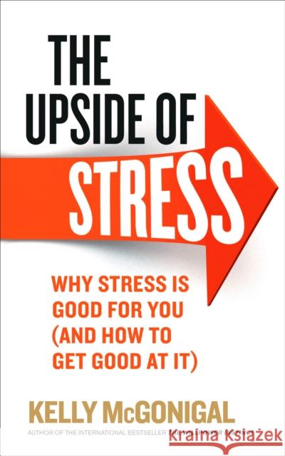 The Upside of Stress: Why stress is good for you (and how to get good at it)