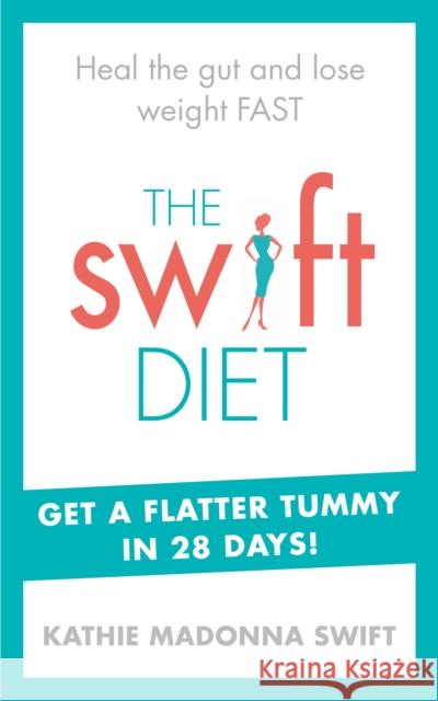 The Swift Diet : Heal the gut and lose weight fast - get a flat tummy in 28 days!