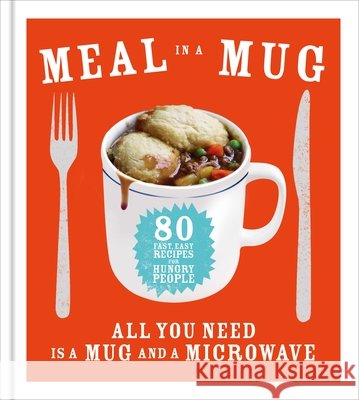 Meal in a Mug: 80 fast, easy recipes for hungry people - all you need is a mug and a microwave