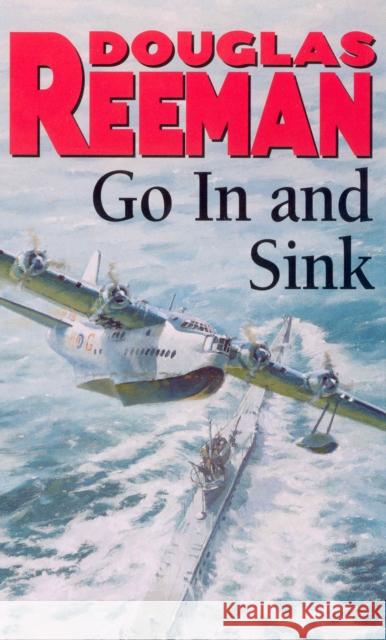 Go In and Sink!: riveting, all-action WW2 naval warfare from Douglas Reeman, the all-time bestselling master of storyteller of the sea