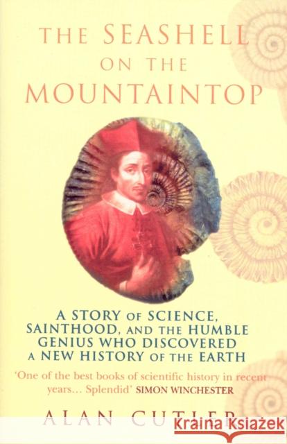 The Seashell On The Mountaintop : A Story of Science, Sainthood, and the Humble Genius who Discovered a New History of the Earth