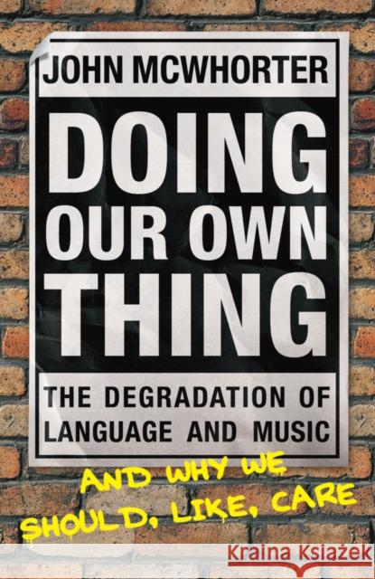 Doing Our Own Thing : The Degradation of Language and Music and Why We Should, Like, Care