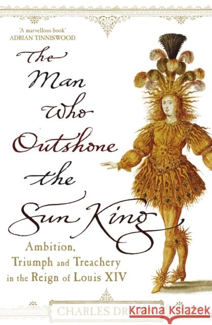 The Man Who Outshone The Sun King : Ambition, Triumph and Treachery in the Reign of Louis XIV