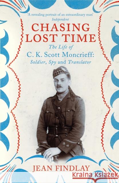 Chasing Lost Time : The Life of C.K. Scott Moncrieff: Soldier, Spy and Translator