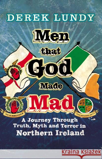 Men That God Made Mad : A Journey through Truth, Myth and Terror in Northern Ireland