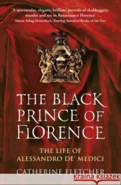 The Black Prince of Florence: The Spectacular Life and Treacherous World of Alessandro de’ Medici