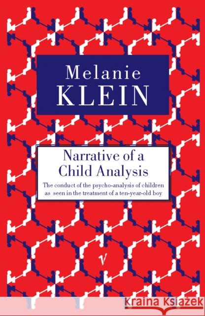 Narrative of a Child Analysis: The Conduct of the Psycho-analysis of Children as Seen in the Treatment of a Ten Year Old Boy