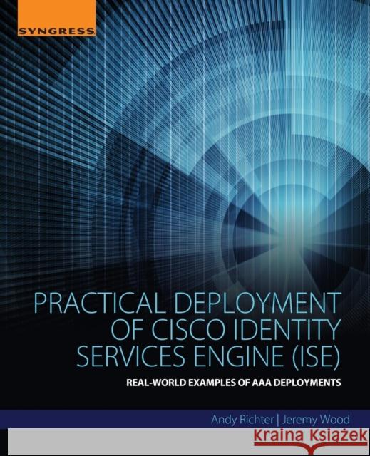 Practical Deployment of Cisco Identity Services Engine (Ise): Real-World Examples of AAA Deployments