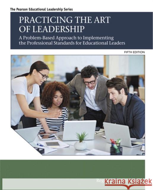 Practicing the Art of Leadership: A Problem-Based Approach to Implementing the Professional Standards for Educational Leaders