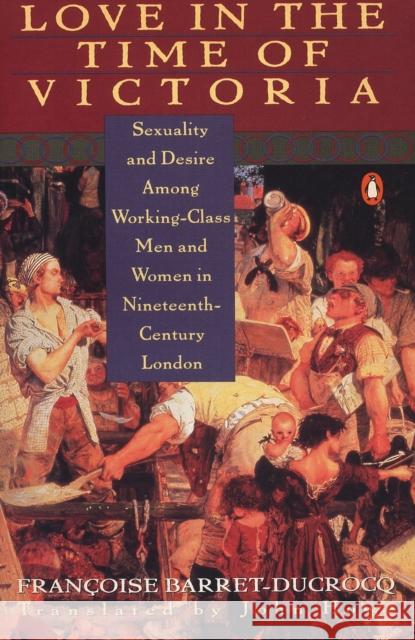 Love in the Time of Victoria: Sexuality and Desire Among Working-Class Men and Women in 19th Century London