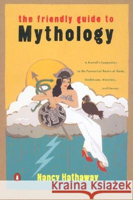 The Friendly Guide to Mythology: A Mortal's Companion to the Fantastical Realm of Gods Goddesses Monsters Heroes