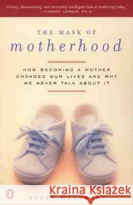 The Mask of Motherhood: How Becoming a Mother Changes Everything and Why We Pretend It Doesn't