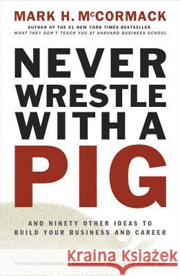 Never Wrestle with a Pig and Ninety Other Ideas to Build Your Business and Career