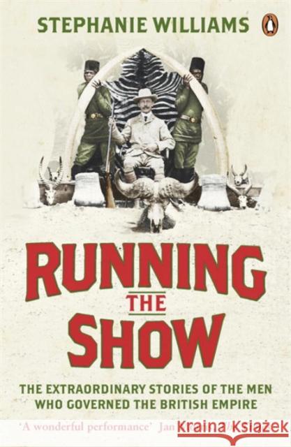 Running the Show : The Extraordinary Stories of the Men who Governed the British Empire