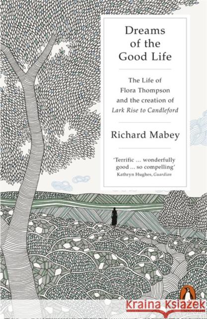 Dreams of the Good Life : The Life of Flora Thompson and the Creation of Lark Rise to Candleford