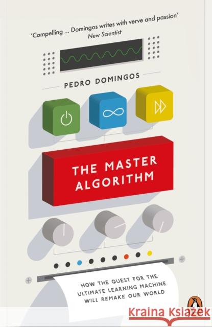 The Master Algorithm: How the Quest for the Ultimate Learning Machine Will Remake Our World