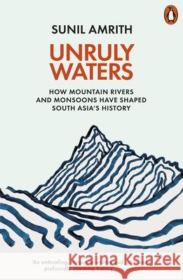 Unruly Waters: How Mountain Rivers and Monsoons Have Shaped South Asia's History