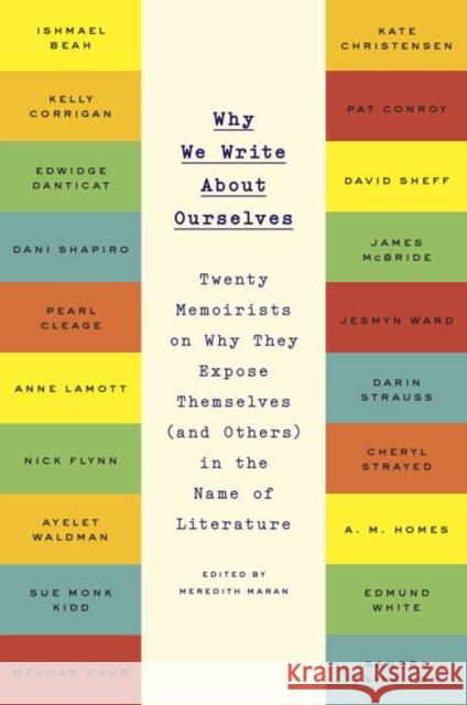 Why We Write about Ourselves: Twenty Memoirists on Why They Expose Themselves (and Others) in the Name of Literature