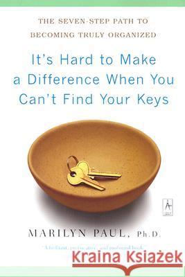 It's Hard to Make a Difference When You Can't Find Your Keys: The Seven-Step Path to Becoming Truly Organized