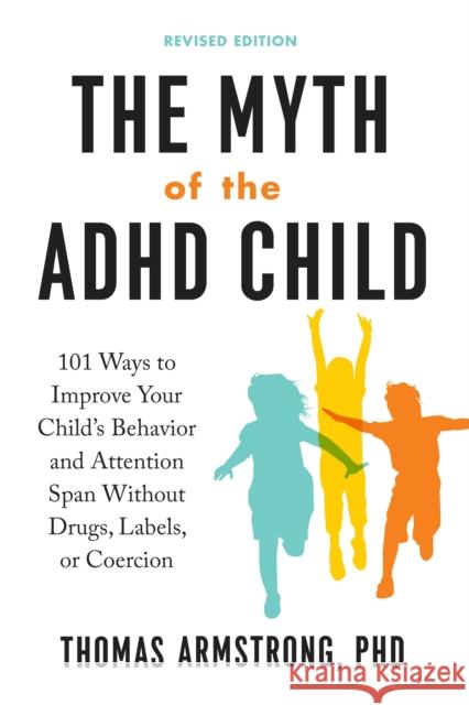 The Myth of the ADHD Child: 101 Ways to Improve Your Child's Behavior and Attention Span without Drugs, Labels, or Coercion