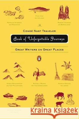 The Conde Nast Traveler Book of Unforgettable Journeys: Great Writers on Great Places