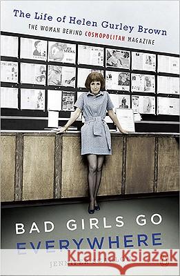 Bad Girls Go Everywhere: The Life of Helen Gurley Brown, the Woman Behind Cosmopolitan Magazine