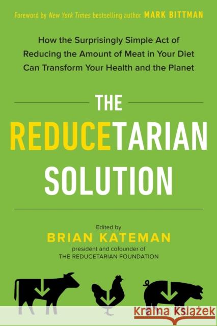 The Reducetarian Solution: How the Surprisingly Simple Act of Reducing the Amount of Meat in Your Diet Can Transform Your Health and the Planet