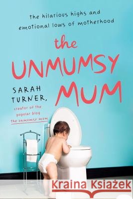 The Unmumsy Mum: The Hilarious Highs and Emotional Lows of Motherhood