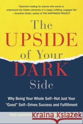 The Upside of Your Dark Side: Why Being Your Whole Self--Not Just Your Good Self--Drives Success and Fulfillment