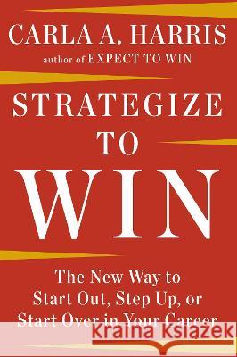 Strategize to Win: The New Way to Start Out, Step Up, or Start Over in Your Career