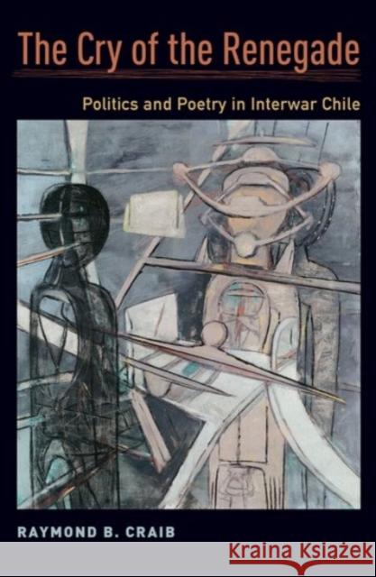 The Cry of the Renegade: Politics and Poetry in Interwar Chile