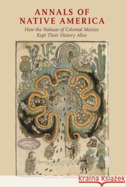 Annals of Native America: How the Nahuas of Colonial Mexico Kept Their History Alive