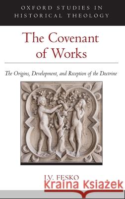 The Covenant of Works: The Origins, Development, and Reception of the Doctrine
