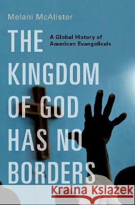 The Kingdom of God Has No Borders: A Global History of American Evangelicals