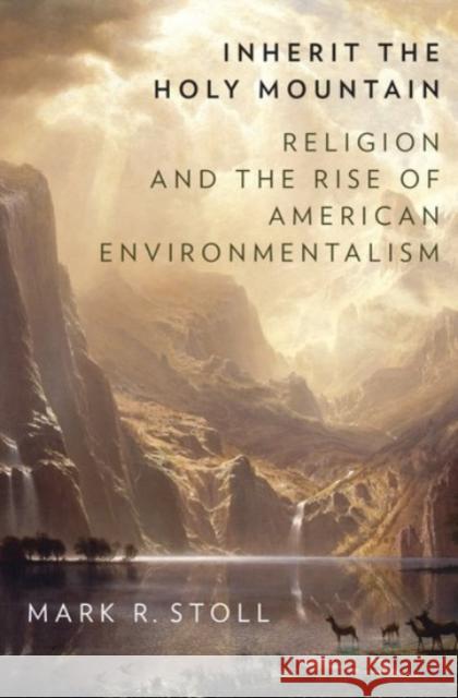 Inherit the Holy Mountain: Religion and the Rise of American Environmentalism