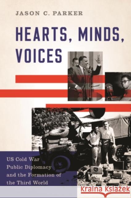 Hearts, Minds, Voices: US Cold War Public Diplomacy and the Formation of the Third World