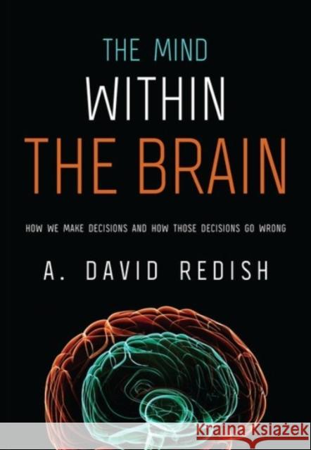 The Mind Within the Brain: How We Make Decisions and How Those Decisions Go Wrong